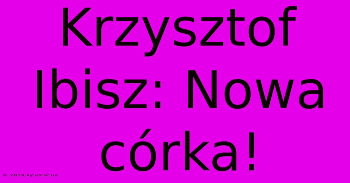 Krzysztof Ibisz: Nowa Córka!