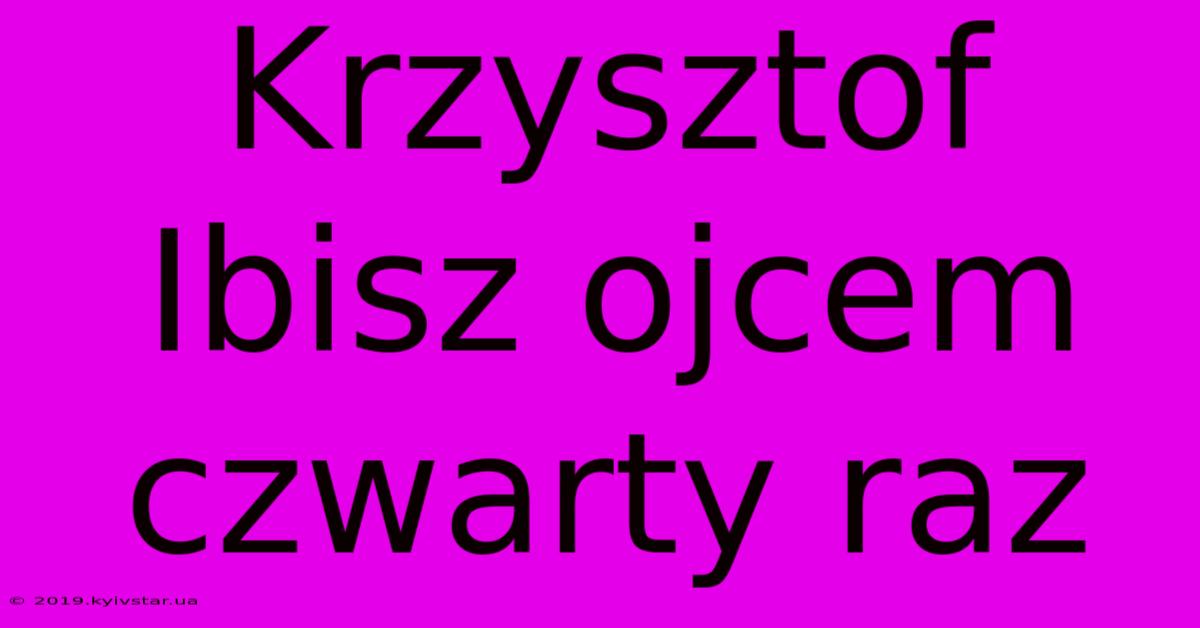 Krzysztof Ibisz Ojcem Czwarty Raz