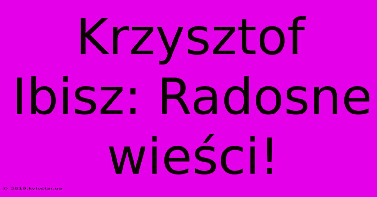 Krzysztof Ibisz: Radosne Wieści!