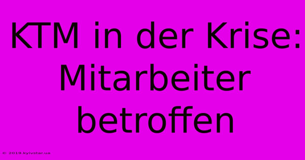 KTM In Der Krise:  Mitarbeiter Betroffen