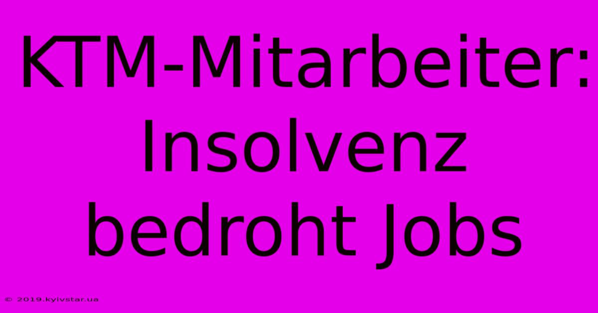 KTM-Mitarbeiter: Insolvenz Bedroht Jobs