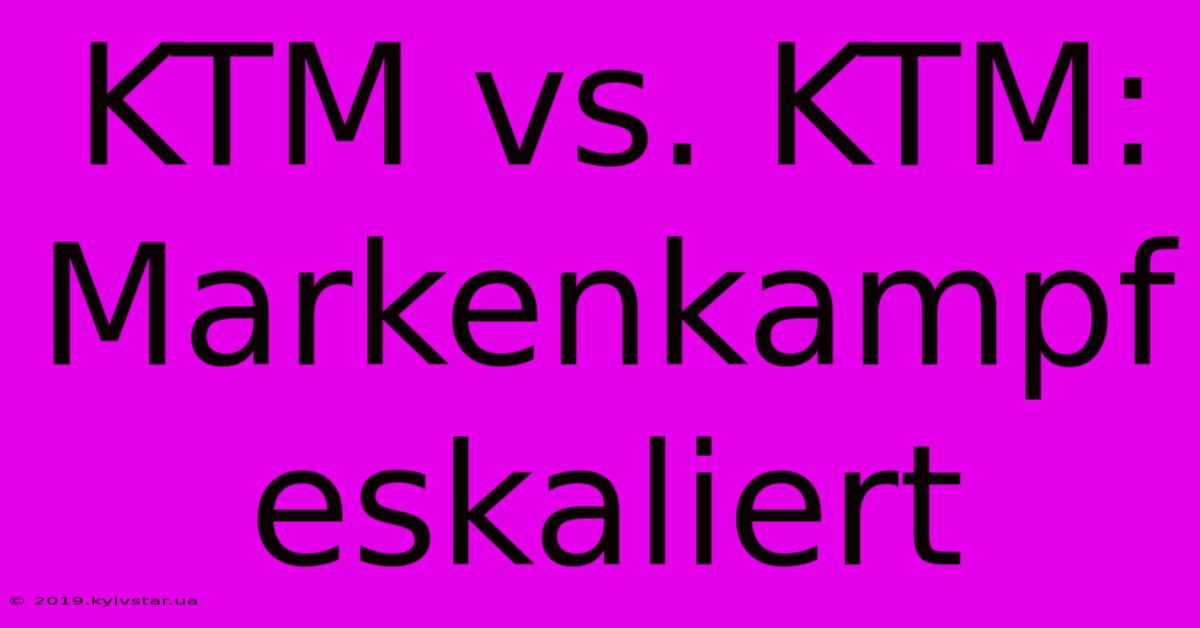 KTM Vs. KTM: Markenkampf Eskaliert