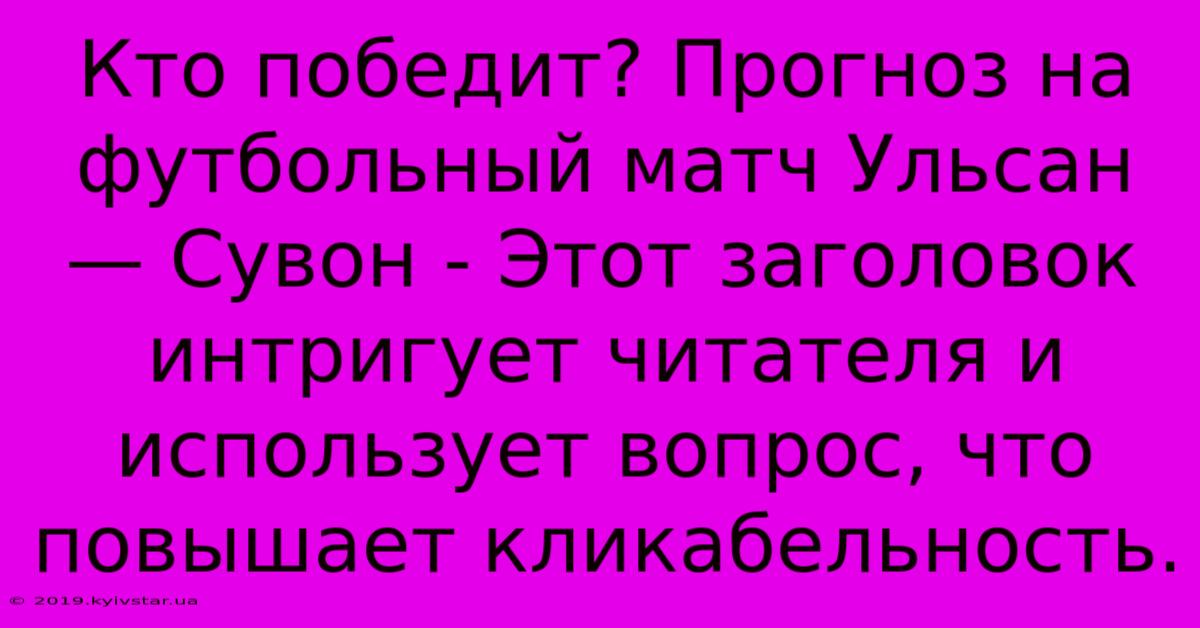 Кто Победит? Прогноз На Футбольный Матч Ульсан — Сувон - Этот Заголовок Интригует Читателя И Использует Вопрос, Что Повышает Кликабельность.