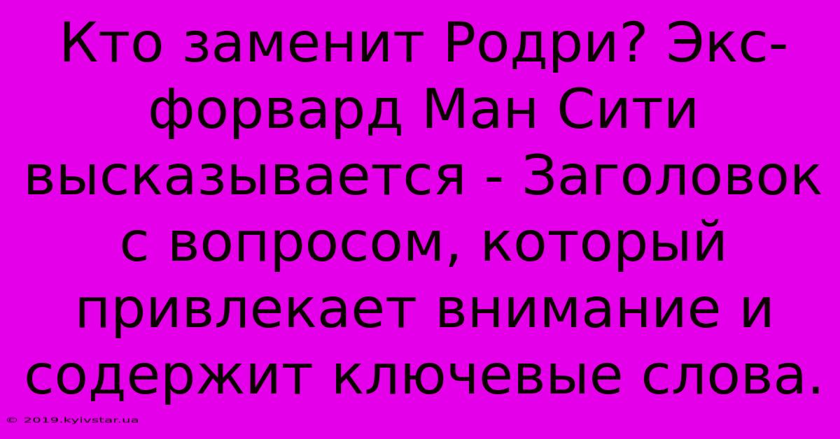 Кто Заменит Родри? Экс-форвард Ман Сити Высказывается - Заголовок С Вопросом, Который Привлекает Внимание И Содержит Ключевые Слова.