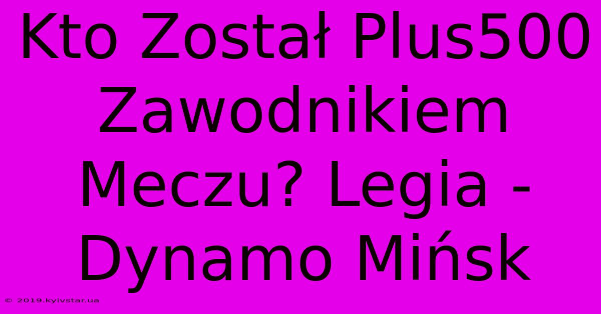 Kto Został Plus500 Zawodnikiem Meczu? Legia - Dynamo Mińsk