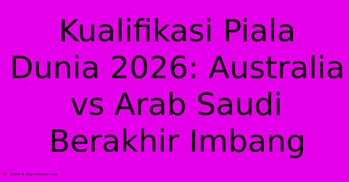 Kualifikasi Piala Dunia 2026: Australia Vs Arab Saudi Berakhir Imbang