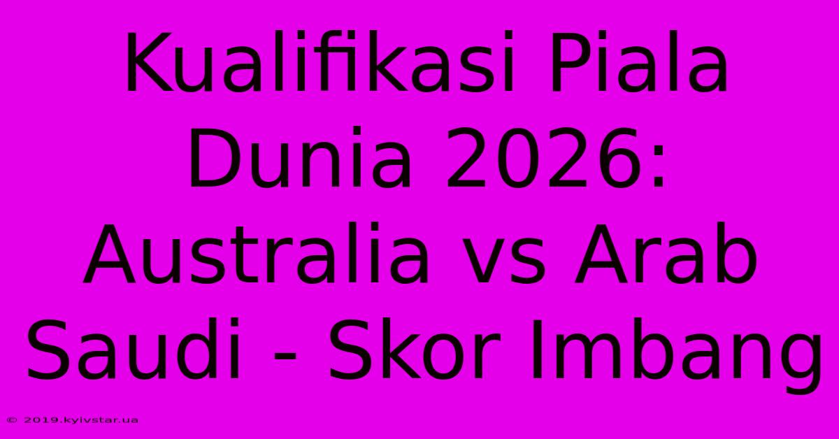 Kualifikasi Piala Dunia 2026: Australia Vs Arab Saudi - Skor Imbang 