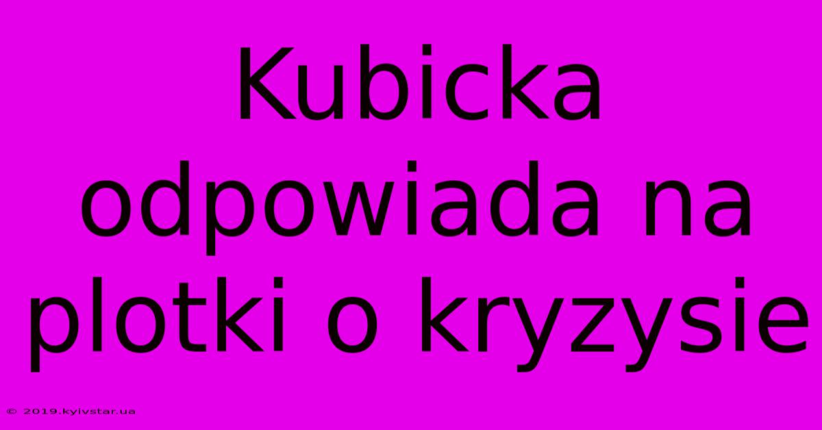 Kubicka Odpowiada Na Plotki O Kryzysie