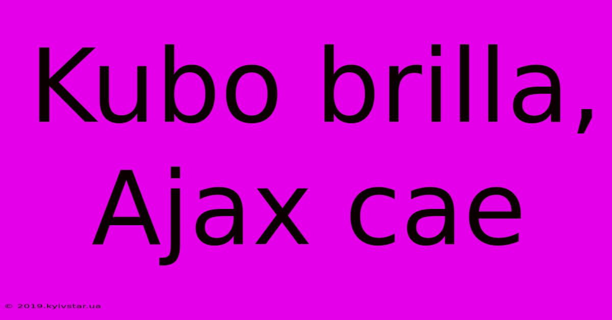 Kubo Brilla, Ajax Cae