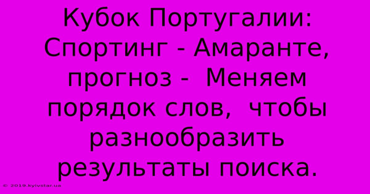 Кубок Португалии: Спортинг - Амаранте, Прогноз -  Меняем Порядок Слов,  Чтобы Разнообразить Результаты Поиска.