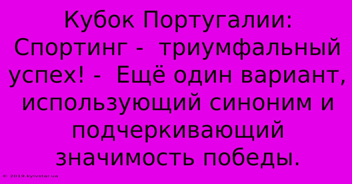 Кубок Португалии: Спортинг -  Триумфальный Успех! -  Ещё Один Вариант, Использующий Синоним И  Подчеркивающий Значимость Победы.