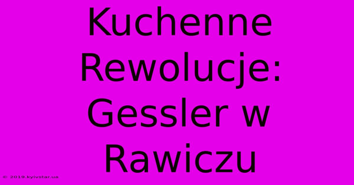 Kuchenne Rewolucje: Gessler W Rawiczu