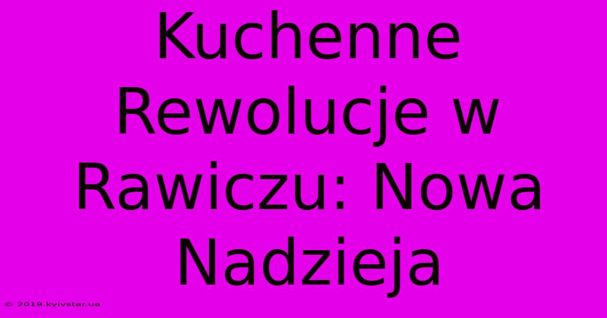 Kuchenne Rewolucje W Rawiczu: Nowa Nadzieja 