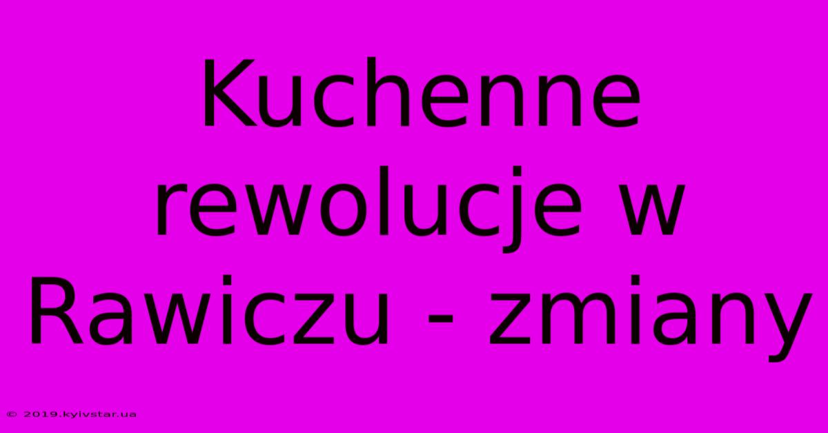 Kuchenne Rewolucje W Rawiczu - Zmiany