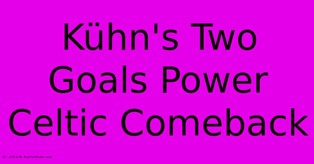 Kühn's Two Goals Power Celtic Comeback