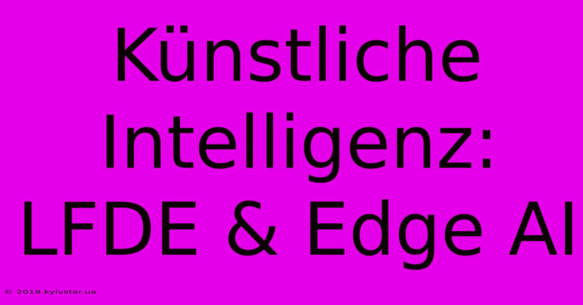 Künstliche Intelligenz: LFDE & Edge AI