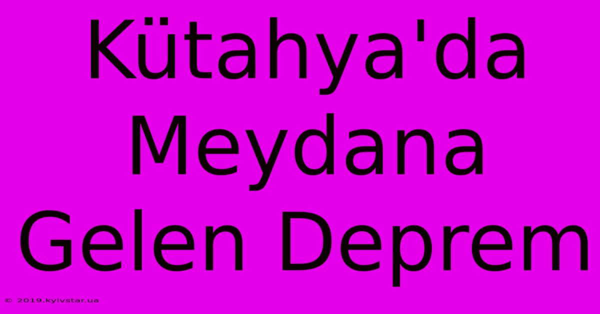 Kütahya'da Meydana Gelen Deprem