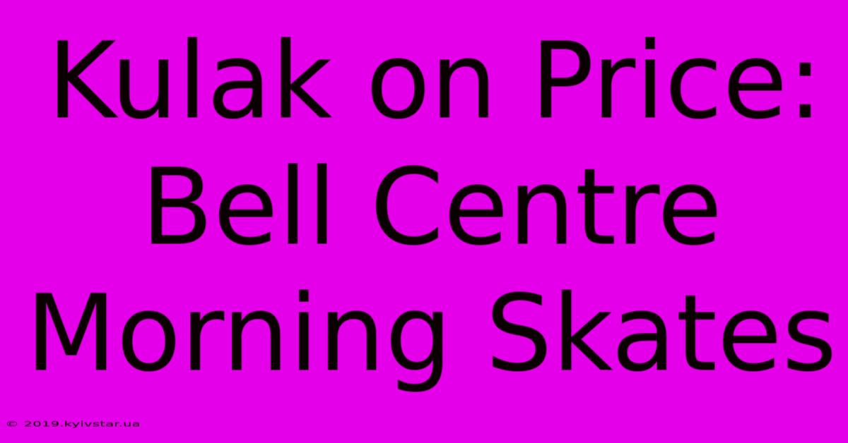 Kulak On Price: Bell Centre Morning Skates