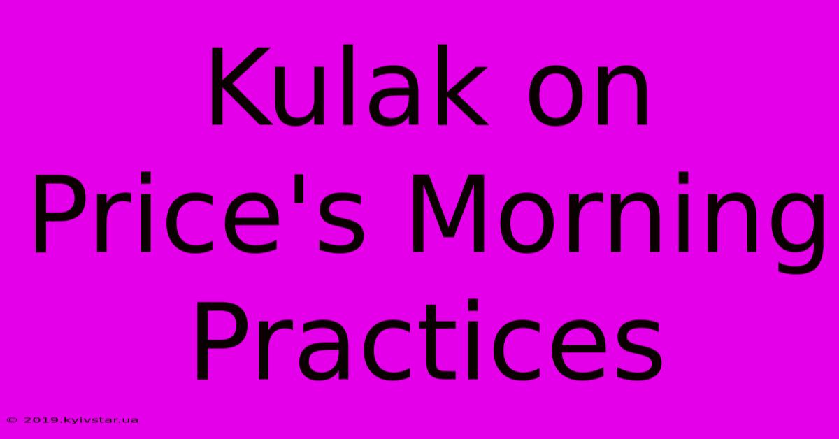 Kulak On Price's Morning Practices