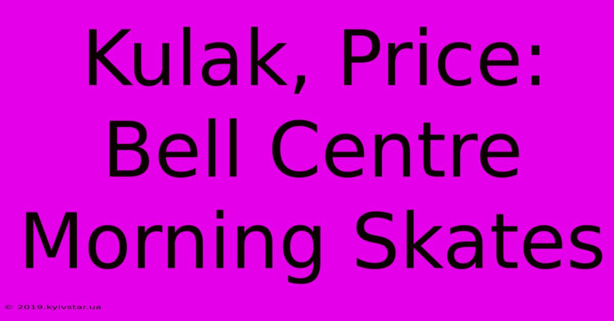 Kulak, Price: Bell Centre Morning Skates