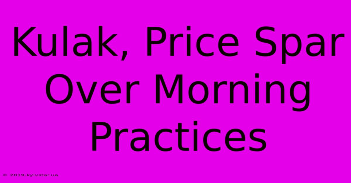 Kulak, Price Spar Over Morning Practices