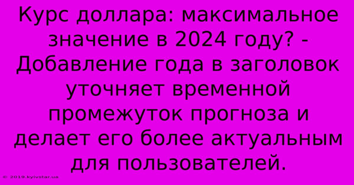 Курс Доллара: Максимальное Значение В 2024 Году? -  Добавление Года В Заголовок Уточняет Временной Промежуток Прогноза И Делает Его Более Актуальным Для Пользователей.