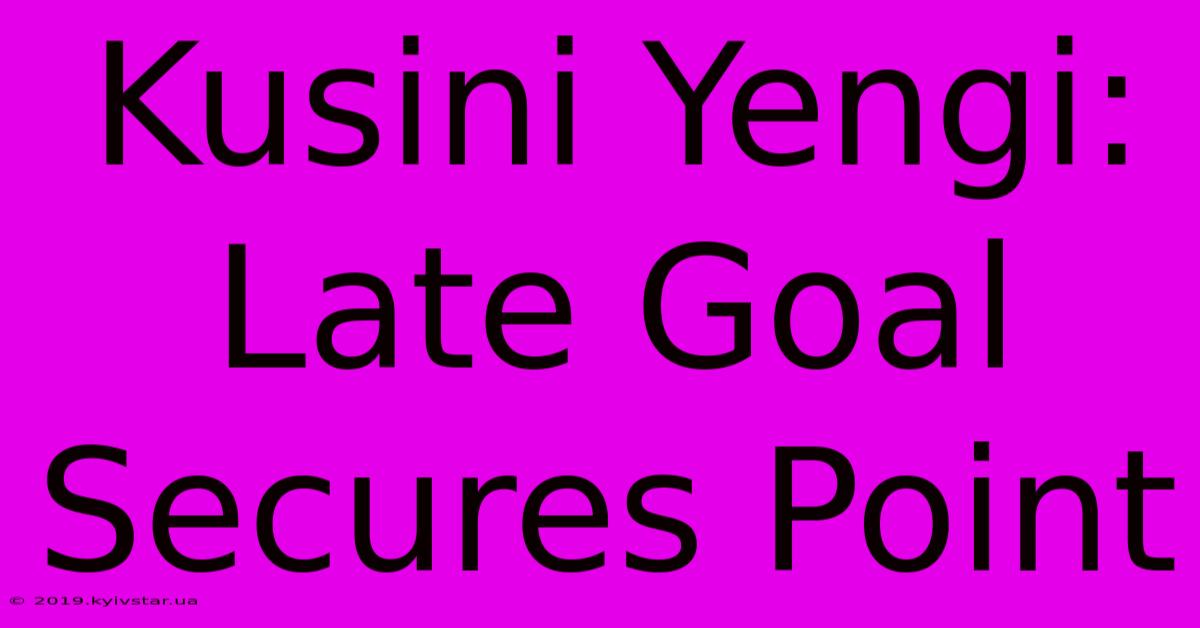 Kusini Yengi: Late Goal Secures Point