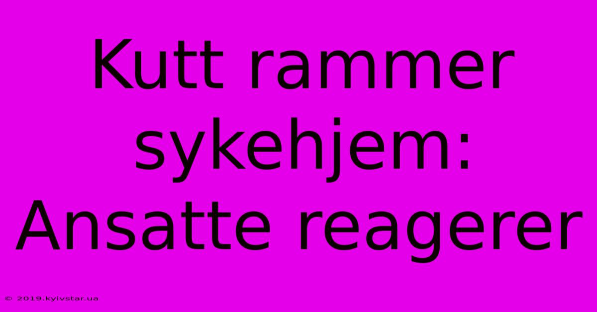 Kutt Rammer Sykehjem: Ansatte Reagerer