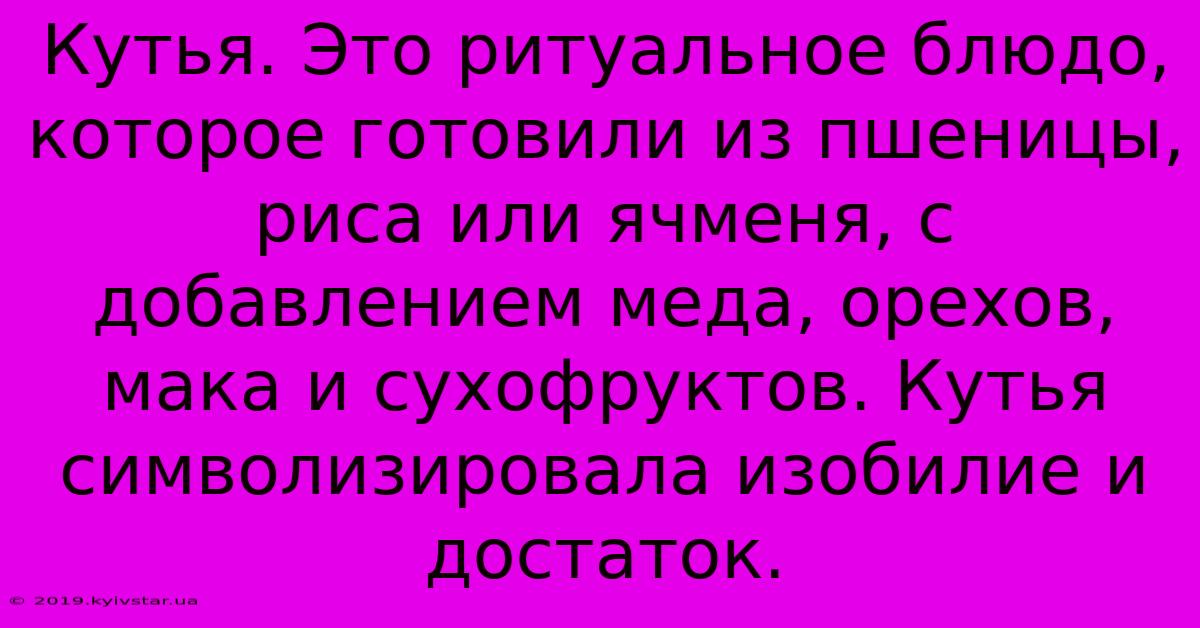 Кутья. Это Ритуальное Блюдо, Которое Готовили Из Пшеницы, Риса Или Ячменя, С Добавлением Меда, Орехов, Мака И Сухофруктов. Кутья Символизировала Изобилие И Достаток.