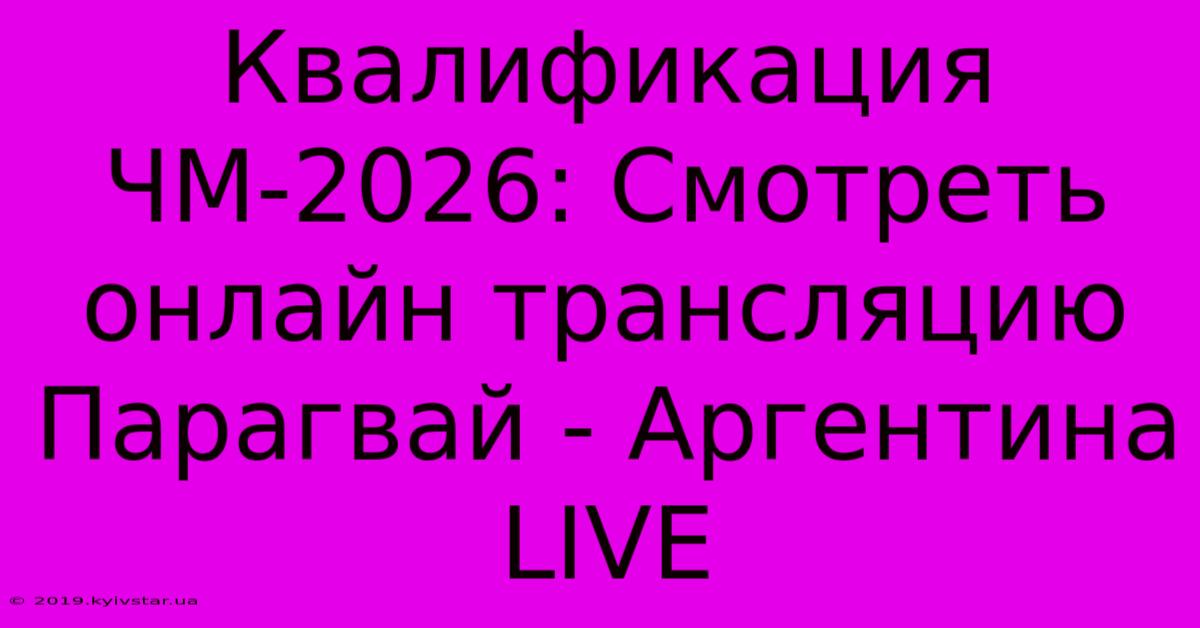 Квалификация ЧМ-2026: Смотреть Онлайн Трансляцию Парагвай - Аргентина LIVE