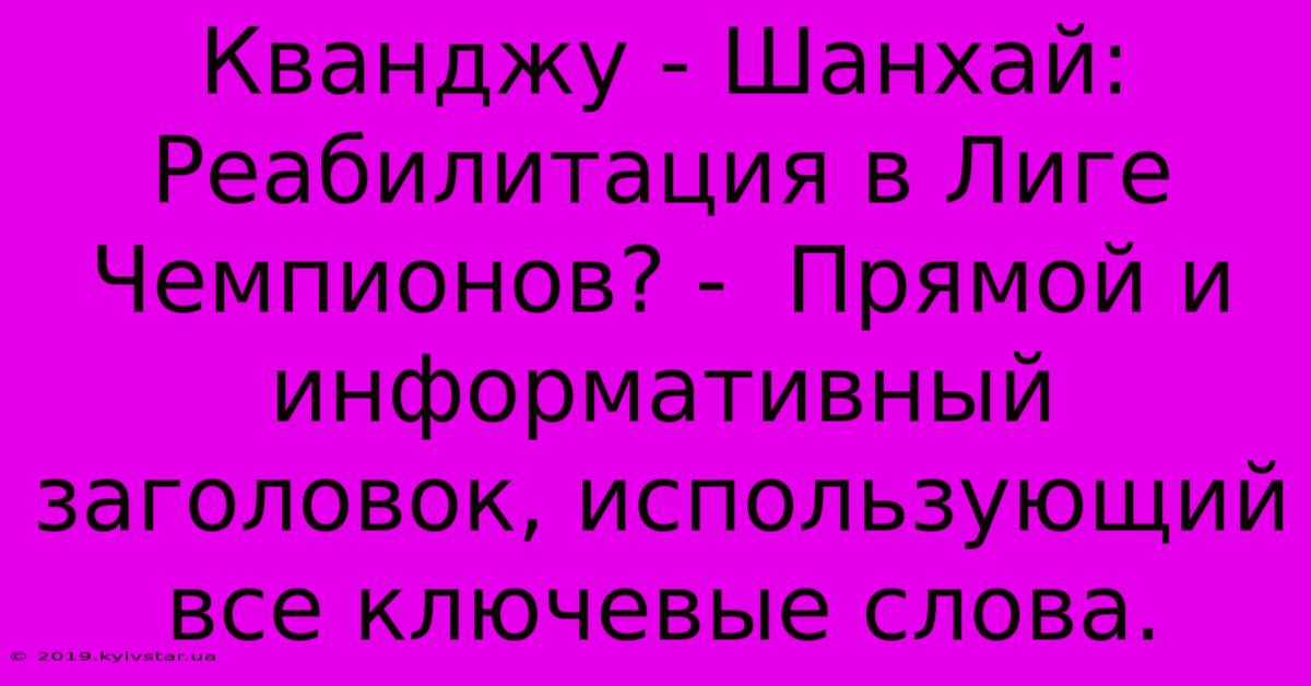 Кванджу - Шанхай: Реабилитация В Лиге Чемпионов? -  Прямой И Информативный Заголовок, Использующий Все Ключевые Слова.