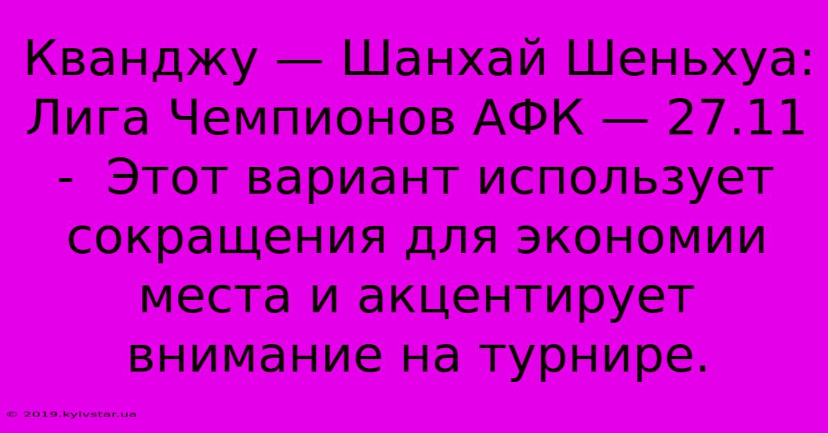 Кванджу — Шанхай Шеньхуа: Лига Чемпионов АФК — 27.11 -  Этот Вариант Использует Сокращения Для Экономии Места И Акцентирует Внимание На Турнире.