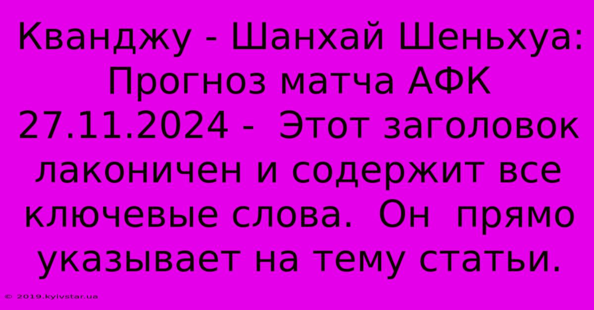 Кванджу - Шанхай Шеньхуа: Прогноз Матча АФК 27.11.2024 -  Этот Заголовок Лаконичен И Содержит Все Ключевые Слова.  Он  Прямо Указывает На Тему Статьи.