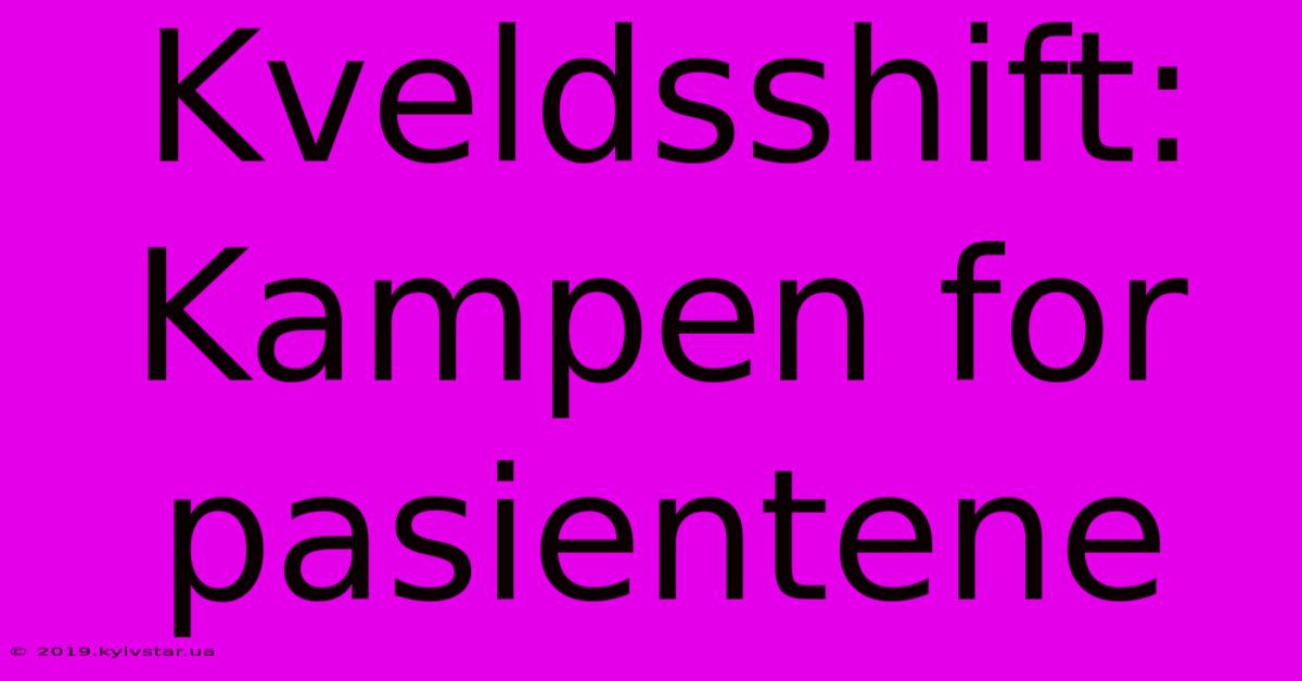 Kveldsshift: Kampen For Pasientene