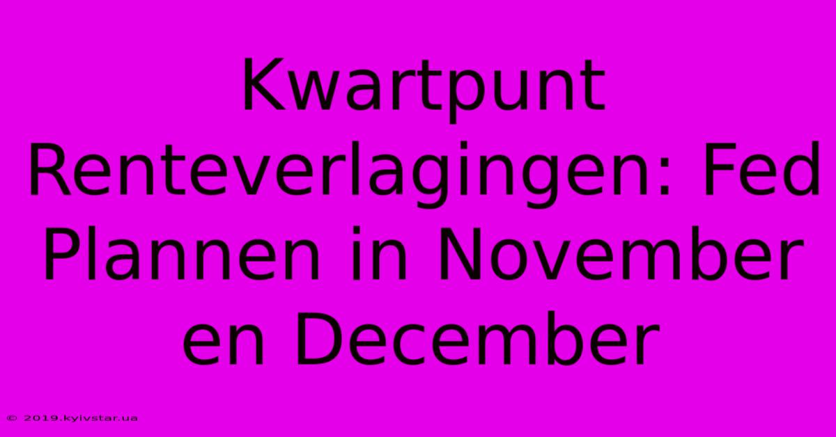 Kwartpunt Renteverlagingen: Fed Plannen In November En December