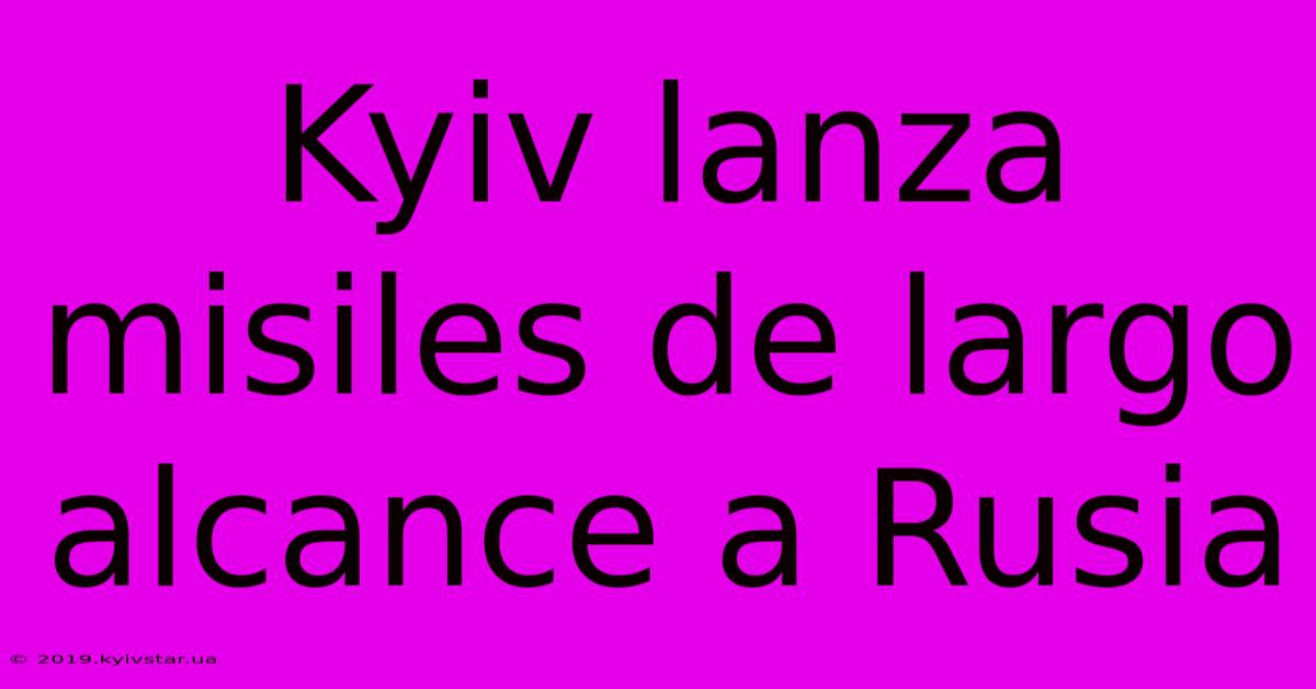 Kyiv Lanza Misiles De Largo Alcance A Rusia