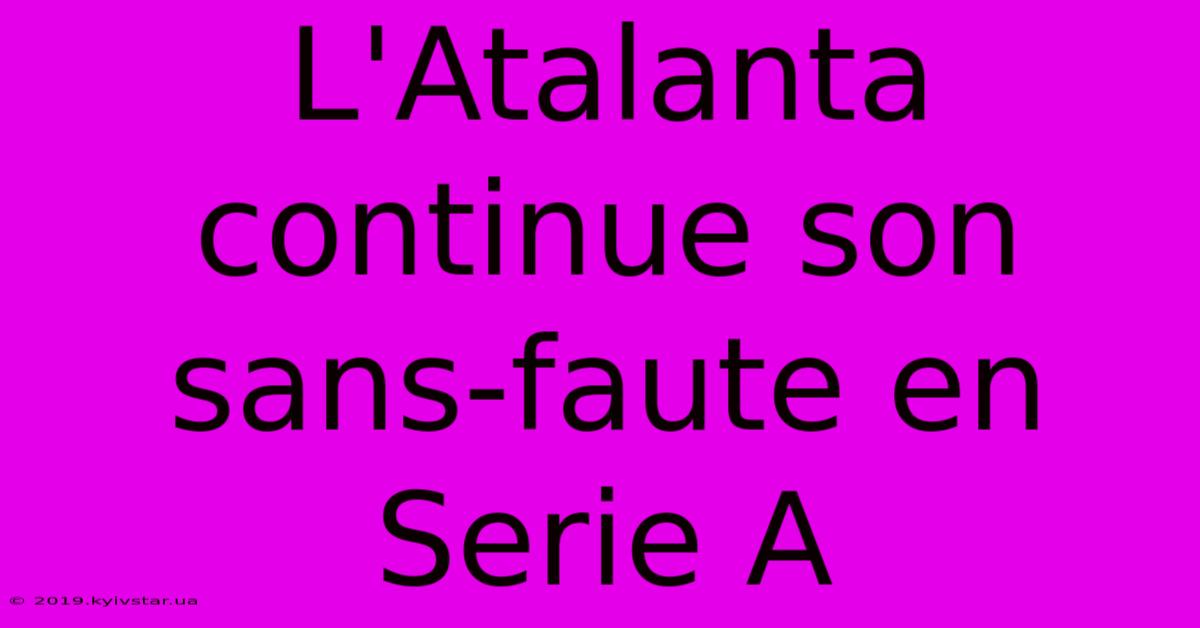 L'Atalanta Continue Son Sans-faute En Serie A