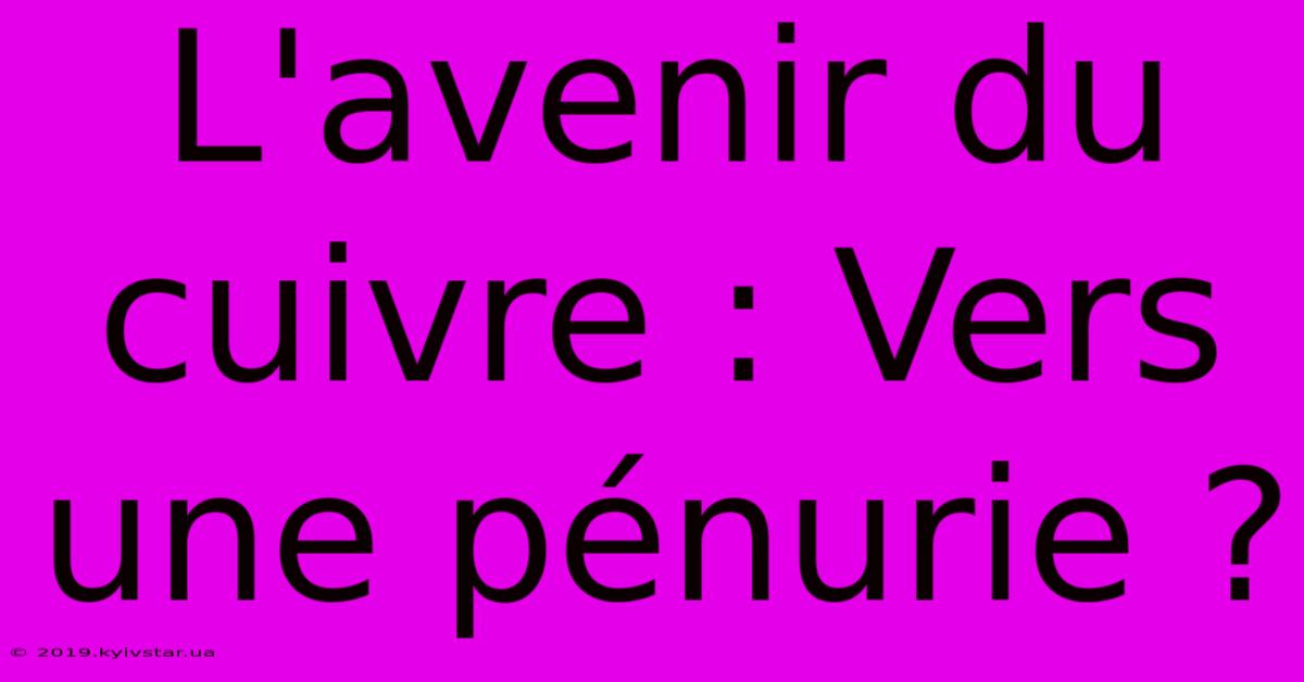 L'avenir Du Cuivre : Vers Une Pénurie ? 