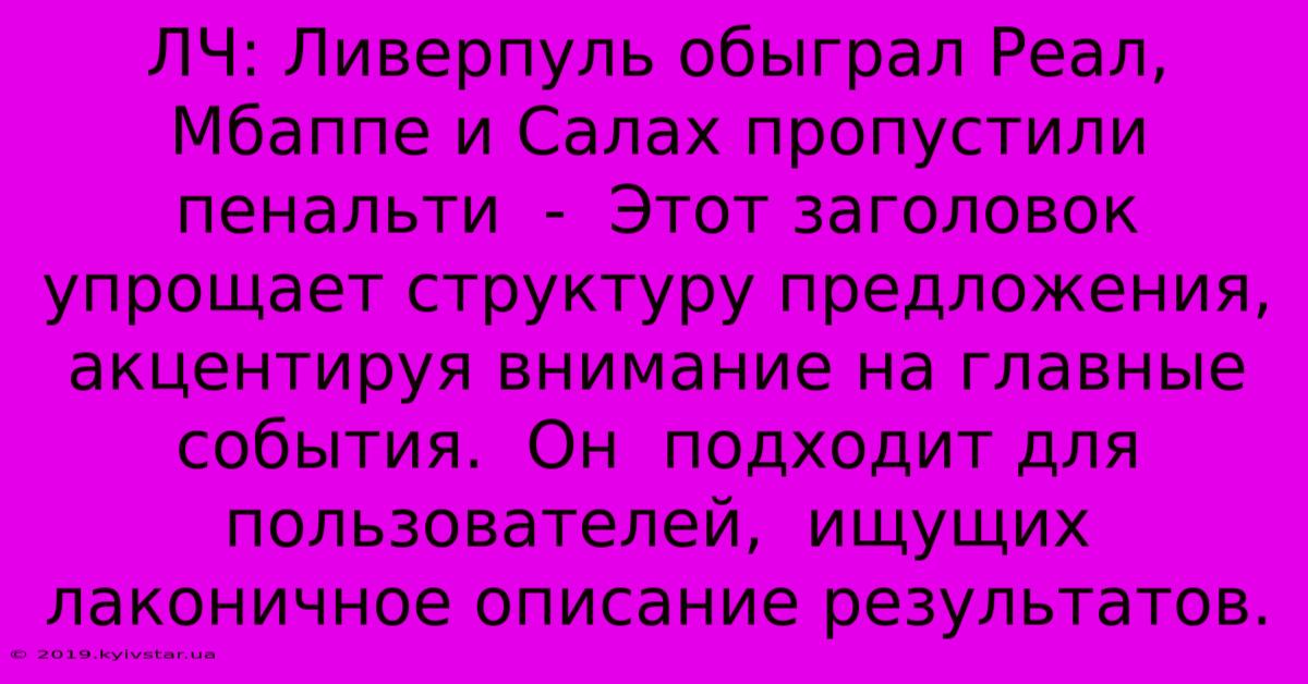 ЛЧ: Ливерпуль Обыграл Реал, Мбаппе И Салах Пропустили Пенальти  -  Этот Заголовок  Упрощает Структуру Предложения, Акцентируя Внимание На Главные События.  Он  Подходит Для Пользователей,  Ищущих  Лаконичное Описание Результатов.