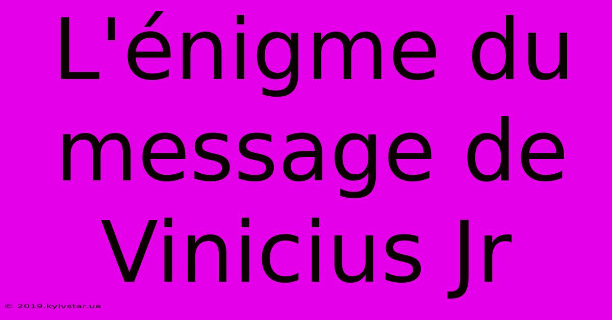 L'énigme Du Message De Vinicius Jr