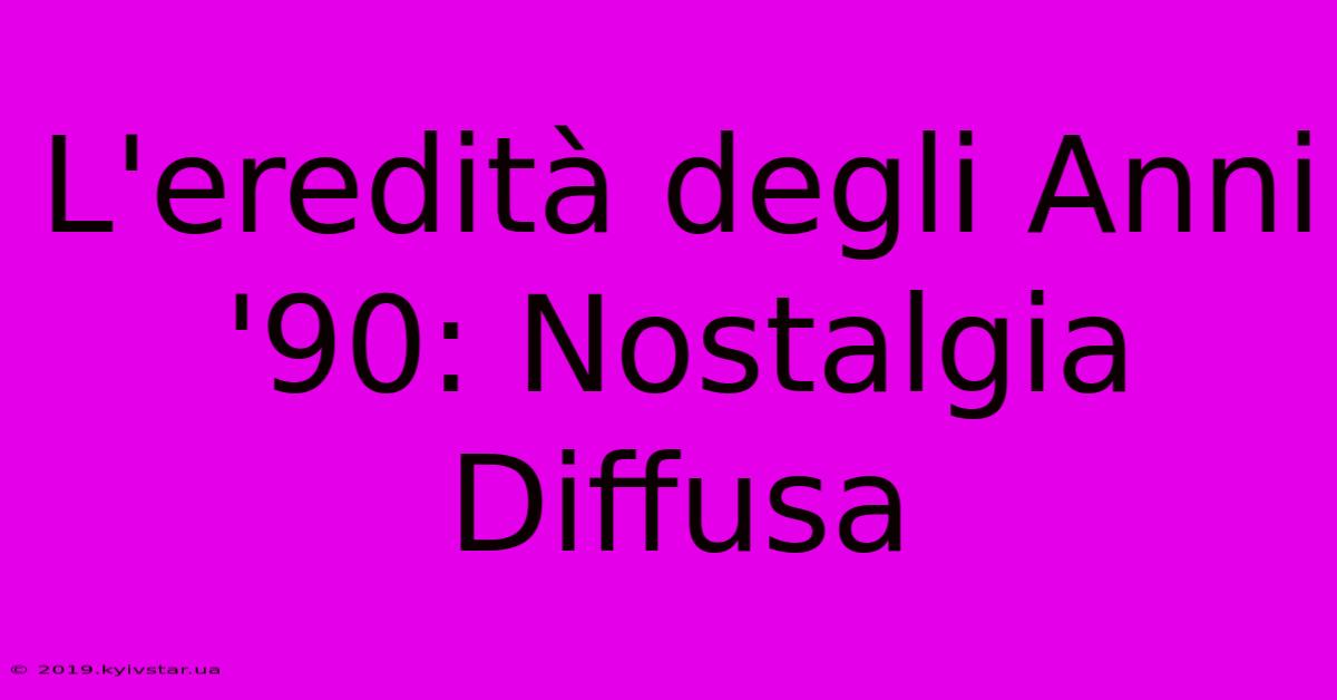 L'eredità Degli Anni '90: Nostalgia Diffusa