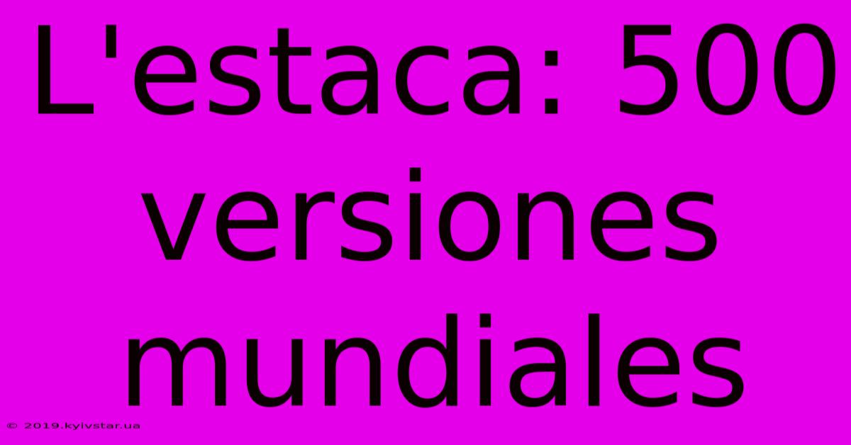 L'estaca: 500 Versiones Mundiales