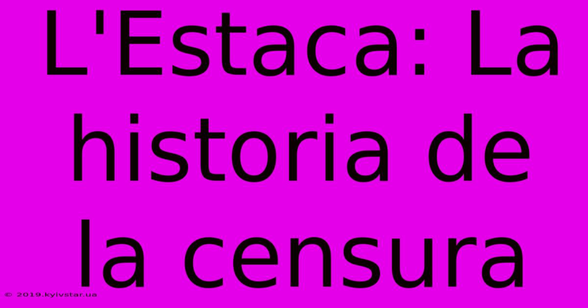 L'Estaca: La Historia De La Censura