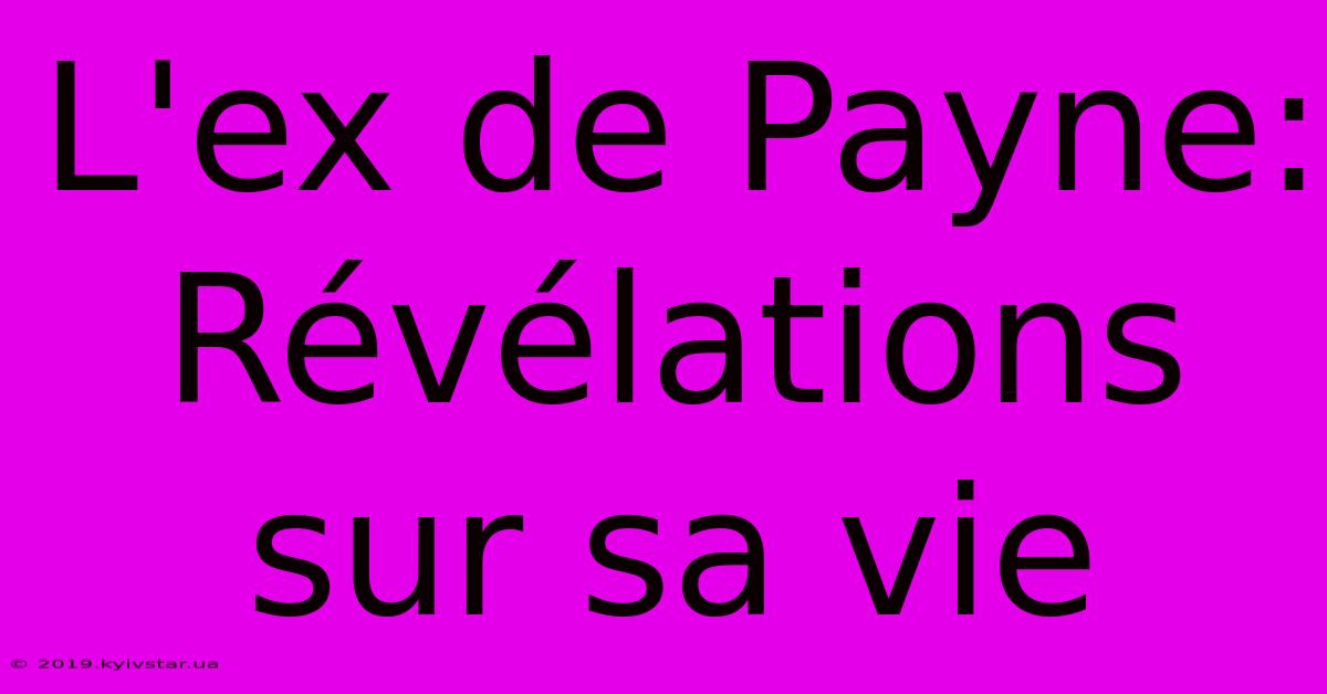 L'ex De Payne:  Révélations Sur Sa Vie