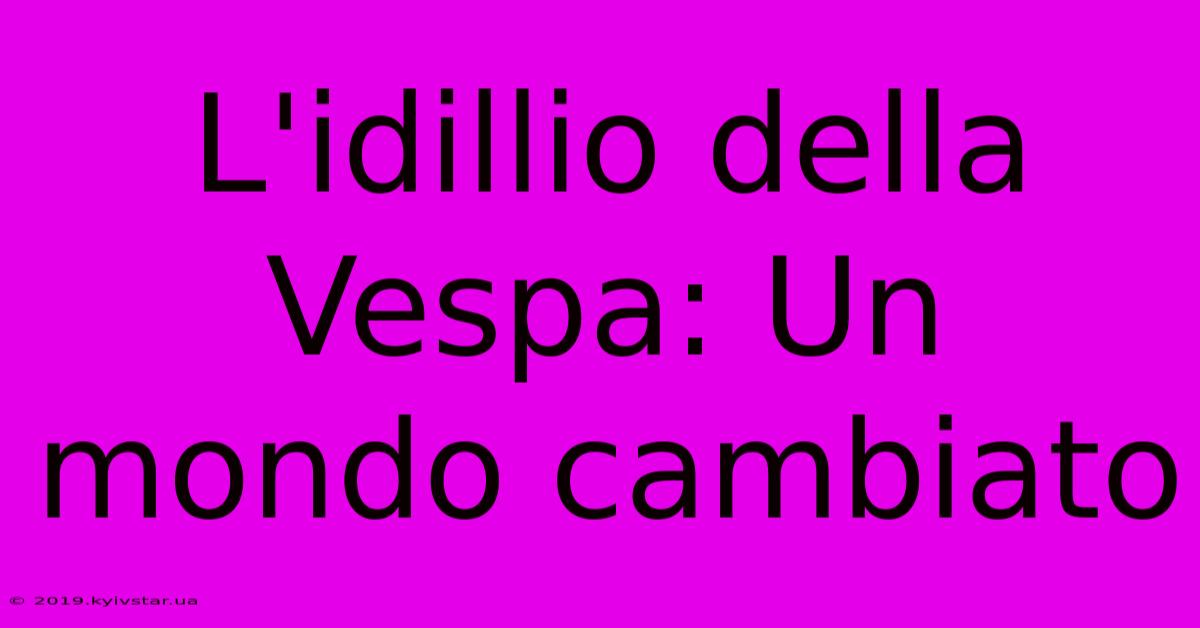 L'idillio Della Vespa: Un Mondo Cambiato 