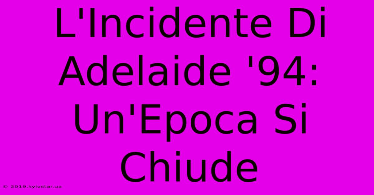 L'Incidente Di Adelaide '94: Un'Epoca Si Chiude