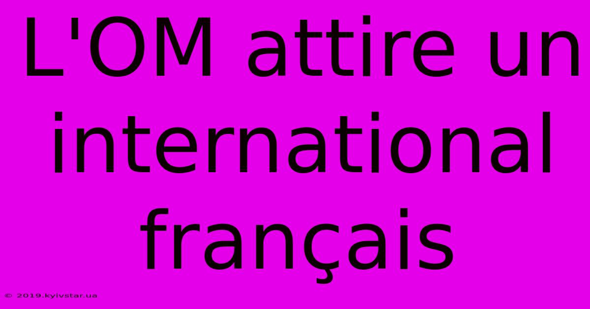 L'OM Attire Un International Français