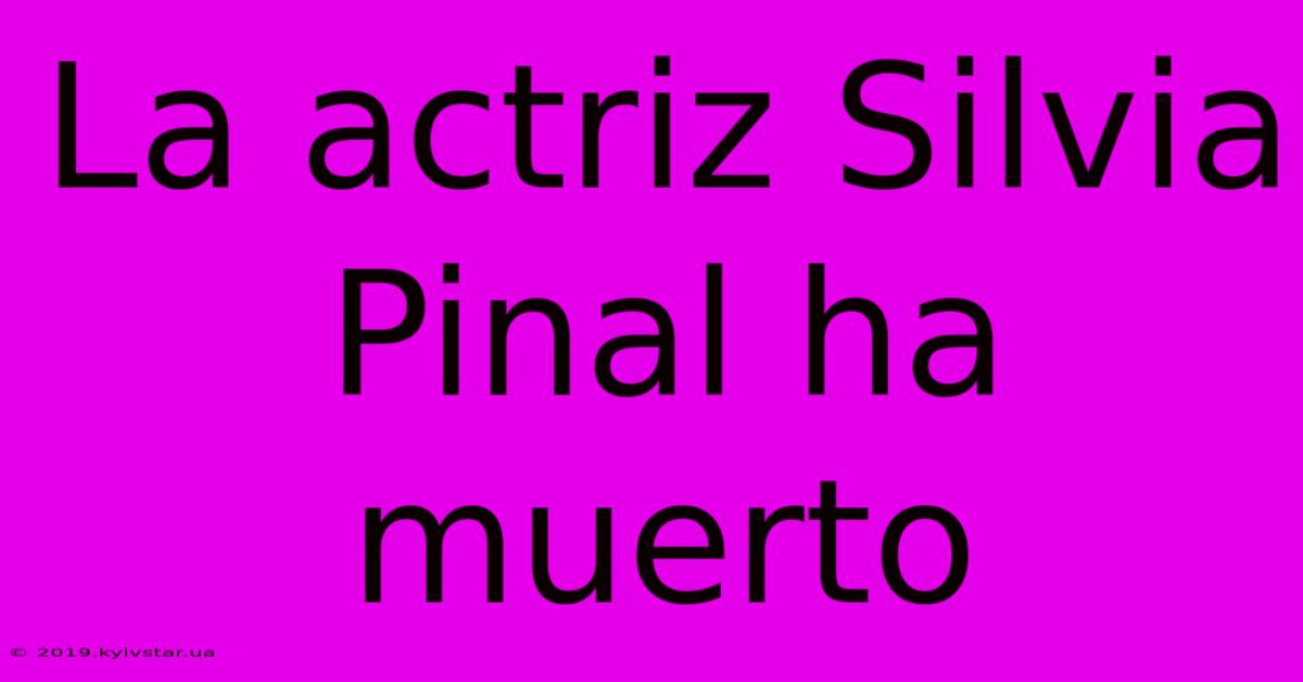 La Actriz Silvia Pinal Ha Muerto