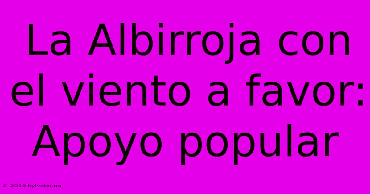 La Albirroja Con El Viento A Favor: Apoyo Popular