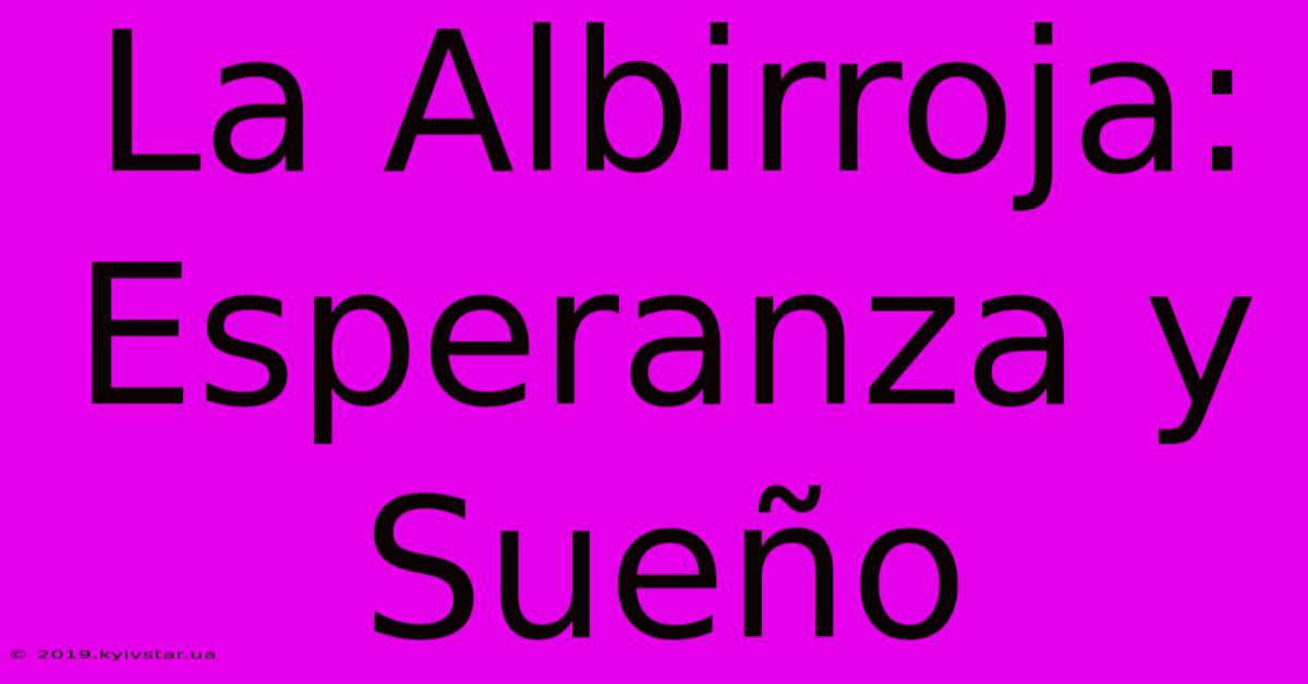 La Albirroja: Esperanza Y Sueño 